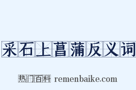 采石上菖蒲反义词是什么意思的图片